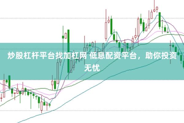 炒股杠杆平台找加杠网 低息配资平台，助你投资无忧