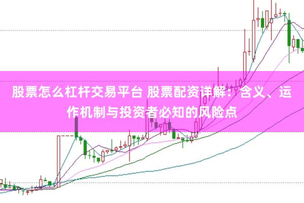 股票怎么杠杆交易平台 股票配资详解：含义、运作机制与投资者必知的风险点