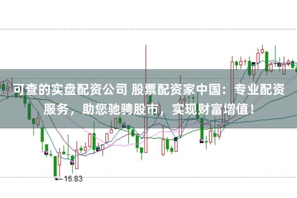可查的实盘配资公司 股票配资家中国：专业配资服务，助您驰骋股市，实现财富增值！