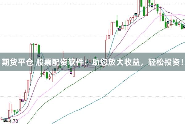 期货平仓 股票配资软件：助您放大收益，轻松投资！