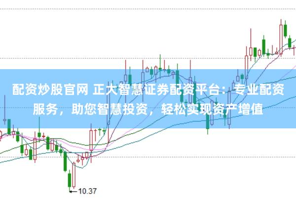 配资炒股官网 正大智慧证券配资平台：专业配资服务，助您智慧投资，轻松实现资产增值