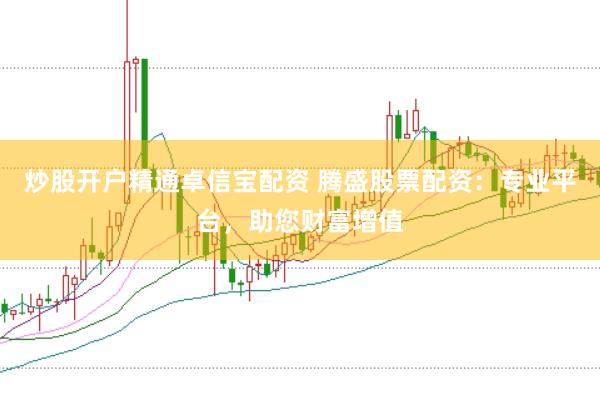 炒股开户精通卓信宝配资 腾盛股票配资：专业平台，助您财富增值