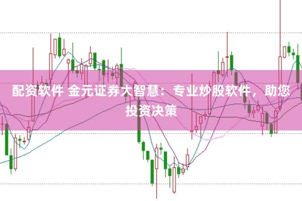 配资软件 金元证券大智慧：专业炒股软件，助您投资决策