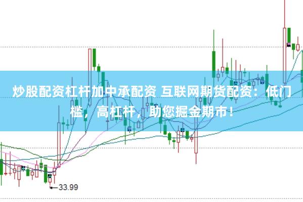 炒股配资杠杆加中承配资 互联网期货配资：低门槛，高杠杆，助您掘金期市！
