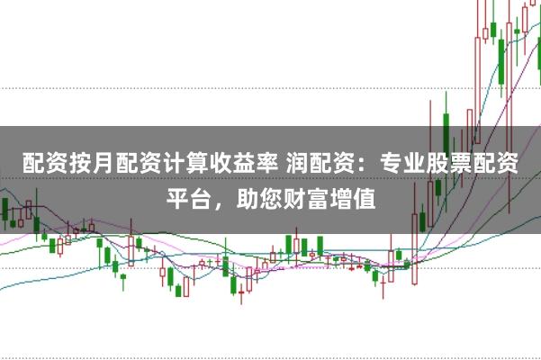 配资按月配资计算收益率 润配资：专业股票配资平台，助您财富增值