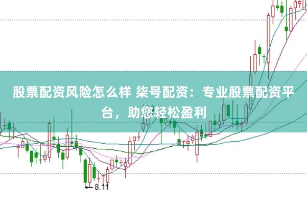 股票配资风险怎么样 柒号配资：专业股票配资平台，助您轻松盈利