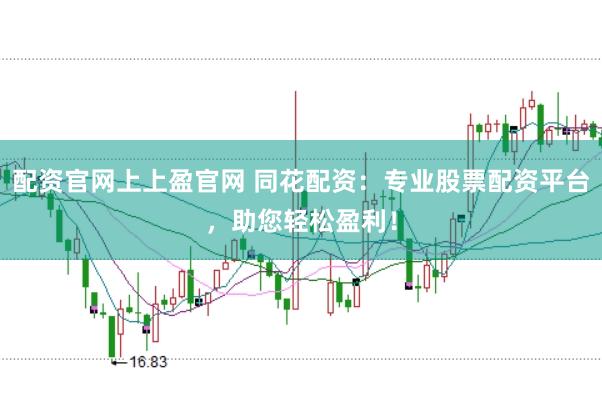 配资官网上上盈官网 同花配资：专业股票配资平台，助您轻松盈利！