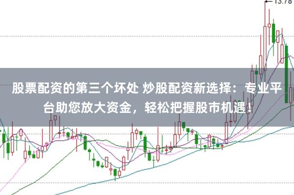 股票配资的第三个坏处 炒股配资新选择：专业平台助您放大资金，轻松把握股市机遇！