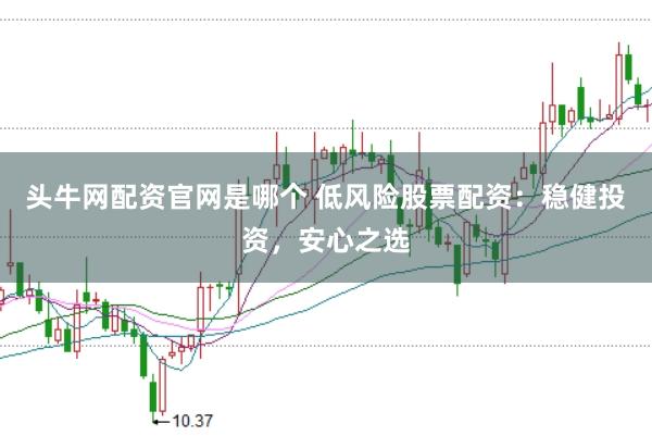 头牛网配资官网是哪个 低风险股票配资：稳健投资，安心之选