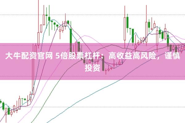 大牛配资官网 5倍股票杠杆：高收益高风险，谨慎投资