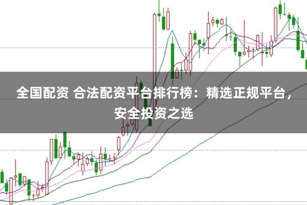全国配资 合法配资平台排行榜：精选正规平台，安全投资之选
