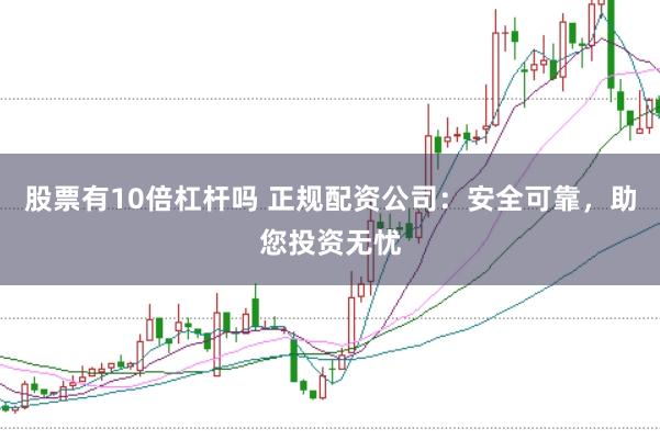 股票有10倍杠杆吗 正规配资公司：安全可靠，助您投资无忧