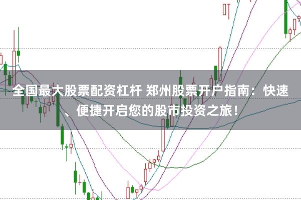 全国最大股票配资杠杆 郑州股票开户指南：快速、便捷开启您的股市投资之旅！