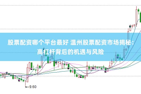 股票配资哪个平台最好 温州股票配资市场揭秘：高杠杆背后的机遇与风险