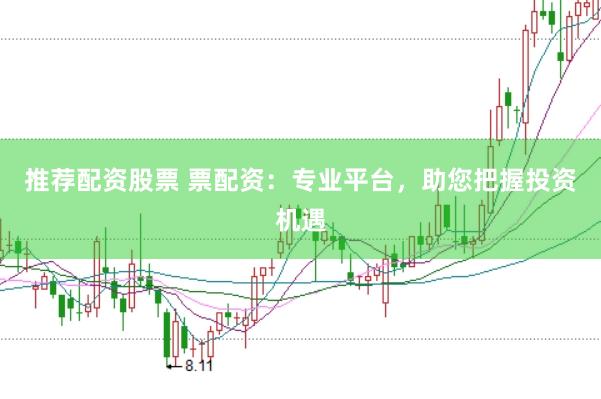推荐配资股票 票配资：专业平台，助您把握投资机遇