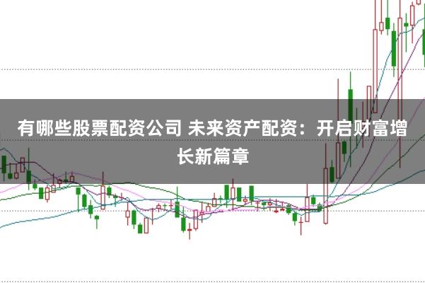 有哪些股票配资公司 未来资产配资：开启财富增长新篇章