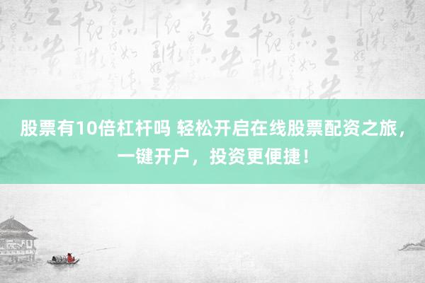 股票有10倍杠杆吗 轻松开启在线股票配资之旅，一键开户，投资更便捷！