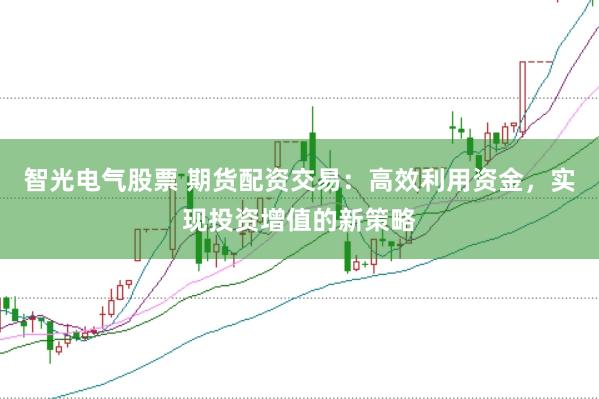 智光电气股票 期货配资交易：高效利用资金，实现投资增值的新策略