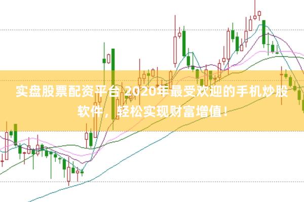 实盘股票配资平台 2020年最受欢迎的手机炒股软件，轻松实现财富增值！