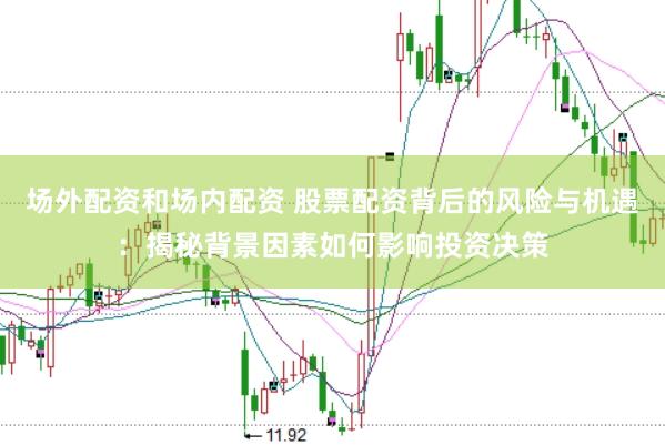 场外配资和场内配资 股票配资背后的风险与机遇：揭秘背景因素如何影响投资决策