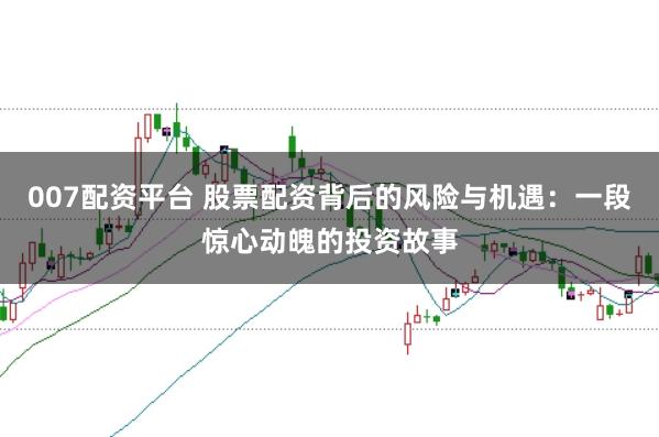 007配资平台 股票配资背后的风险与机遇：一段惊心动魄的投资故事