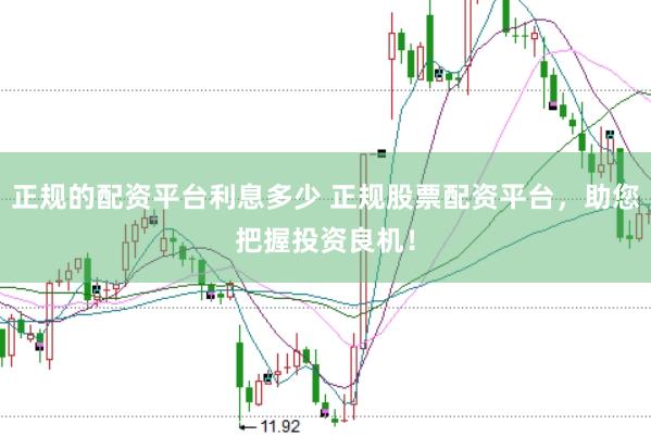 正规的配资平台利息多少 正规股票配资平台，助您把握投资良机！