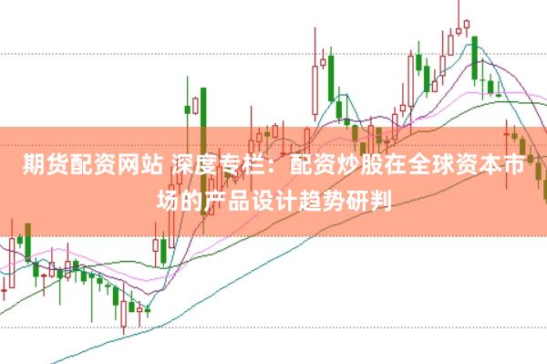 期货配资网站 深度专栏：配资炒股在全球资本市场的产品设计趋势研判
