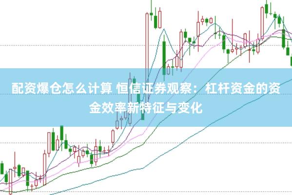 配资爆仓怎么计算 恒信证券观察：杠杆资金的资金效率新特征与变化