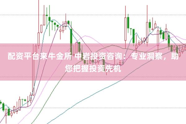 配资平台来牛金所 中岩投资咨询：专业洞察，助您把握投资先机