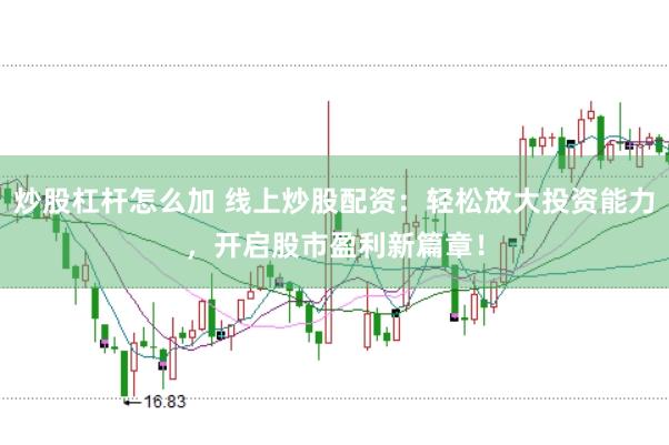 炒股杠杆怎么加 线上炒股配资：轻松放大投资能力，开启股市盈利新篇章！