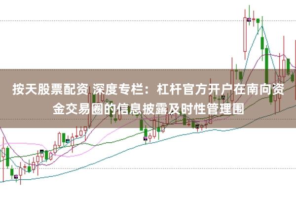 按天股票配资 深度专栏：杠杆官方开户在南向资金交易圈的信息披露及时性管理围