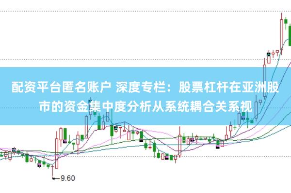 配资平台匿名账户 深度专栏：股票杠杆在亚洲股市的资金集中度分析从系统耦合关系视