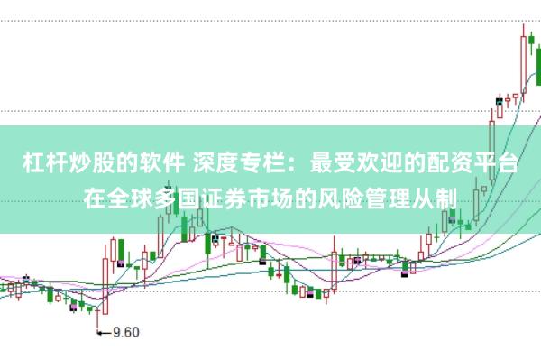 杠杆炒股的软件 深度专栏：最受欢迎的配资平台在全球多国证券市场的风险管理从制
