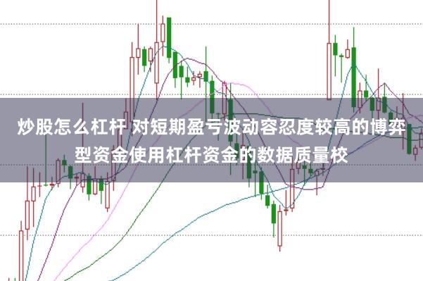 炒股怎么杠杆 对短期盈亏波动容忍度较高的博弈型资金使用杠杆资金的数据质量校