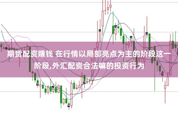 期货配资赚钱 在行情以局部亮点为主的阶段这一阶段,外汇配资合法嘛的投资行为