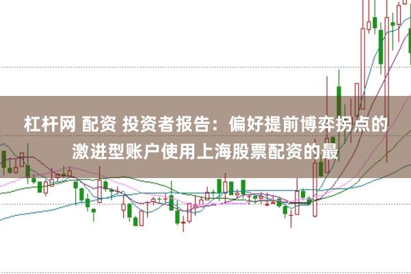 杠杆网 配资 投资者报告：偏好提前博弈拐点的激进型账户使用上海股票配资的最