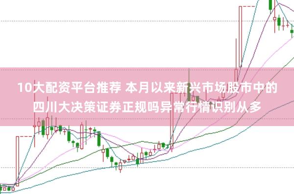 10大配资平台推荐 本月以来新兴市场股市中的四川大决策证券正规吗异常行情识别从多