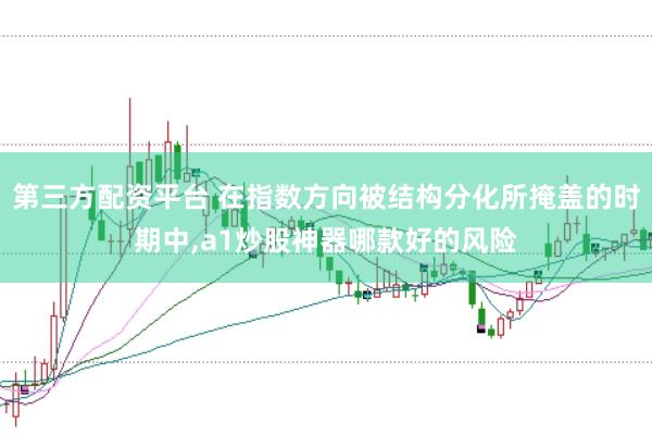 第三方配资平台 在指数方向被结构分化所掩盖的时期中,a1炒股神器哪款好的风险