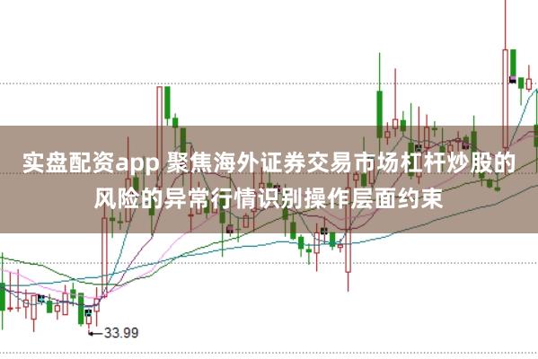 实盘配资app 聚焦海外证券交易市场杠杆炒股的风险的异常行情识别操作层面约束