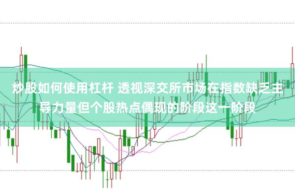 炒股如何使用杠杆 透视深交所市场在指数缺乏主导力量但个股热点偶现的阶段这一阶段