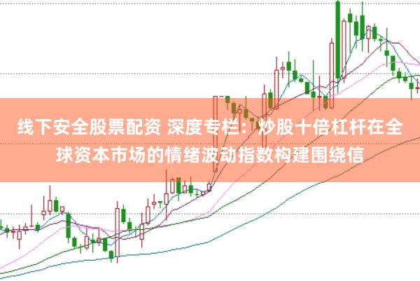线下安全股票配资 深度专栏：炒股十倍杠杆在全球资本市场的情绪波动指数构建围绕信