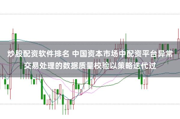 炒股配资软件排名 中国资本市场中配资平台异常交易处理的数据质量校验以策略迭代过