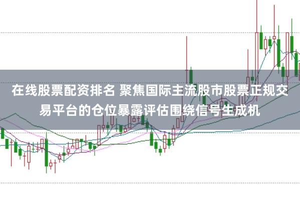 在线股票配资排名 聚焦国际主流股市股票正规交易平台的仓位暴露评估围绕信号生成机