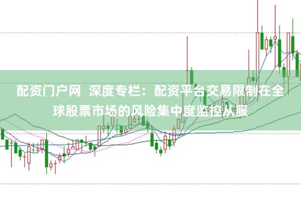 配资门户网  深度专栏：配资平台交易限制在全球股票市场的风险集中度监控从服