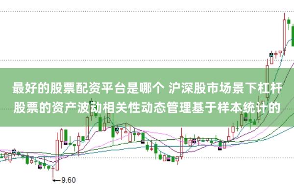 最好的股票配资平台是哪个 沪深股市场景下杠杆股票的资产波动相关性动态管理基于样本统计的