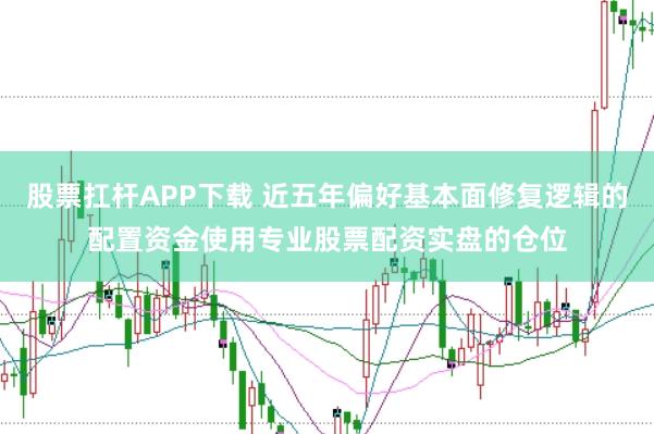股票扛杆APP下载 近五年偏好基本面修复逻辑的配置资金使用专业股票配资实盘的仓位