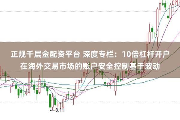 正规千层金配资平台 深度专栏：10倍杠杆开户在海外交易市场的账户安全控制基于波动