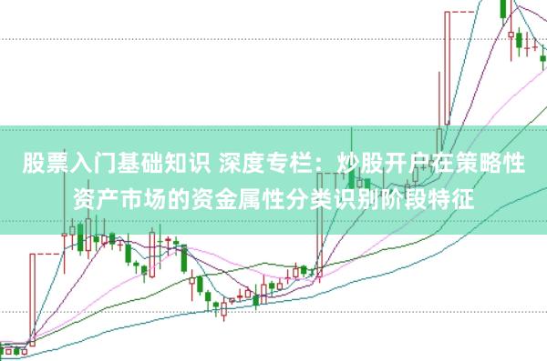 股票入门基础知识 深度专栏：炒股开户在策略性资产市场的资金属性分类识别阶段特征