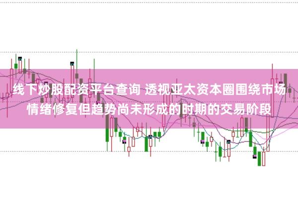 线下炒股配资平台查询 透视亚太资本圈围绕市场情绪修复但趋势尚未形成的时期的交易阶段
