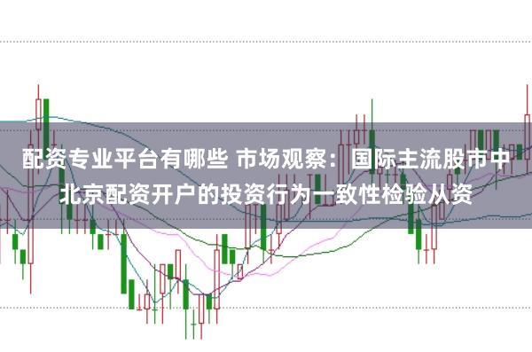 配资专业平台有哪些 市场观察：国际主流股市中北京配资开户的投资行为一致性检验从资